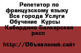 Репетитор по французскому языку - Все города Услуги » Обучение. Курсы   . Кабардино-Балкарская респ.